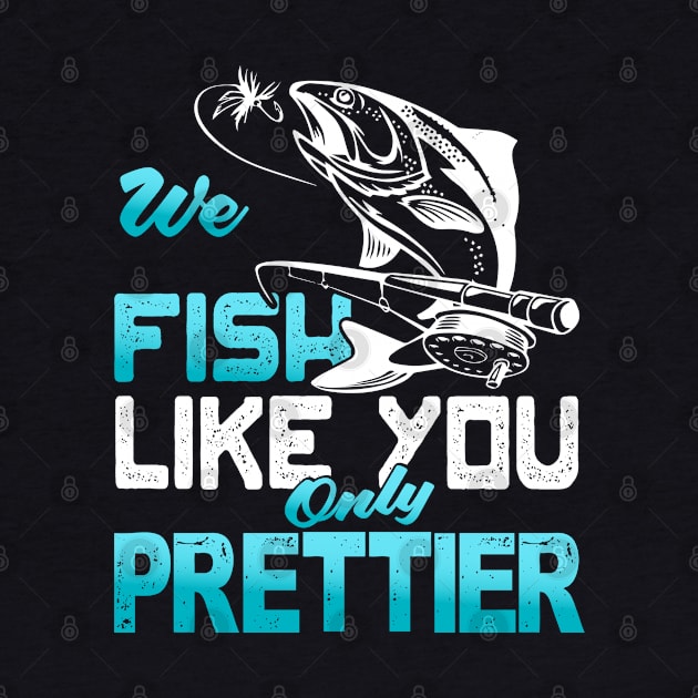 We Fish Like You Only Prettier by Tee-hub